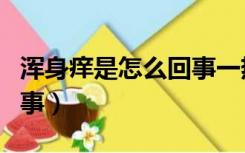 浑身痒是怎么回事一热就痒（浑身痒是怎么回事）