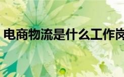 电商物流是什么工作岗位（电商物流是什么）