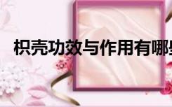 枳壳功效与作用有哪些（枳壳功效与作用）