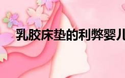 乳胶床垫的利弊婴儿（乳胶床垫的利弊）