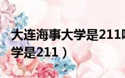 大连海事大学是211吗排名多少（大连海事大学是211）