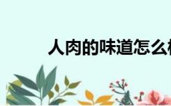 人肉的味道怎么样（人肉的味道）