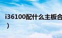 i36100配什么主板合适（i3 6100配什么主板）