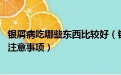 银屑病吃哪些东西比较好（银屑病吃什么食物好 银屑病饮食注意事项）