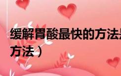 缓解胃酸最快的方法是什么（缓解胃酸最快的方法）