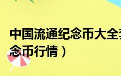 中国流通纪念币大全套最新行情（中国流通纪念币行情）