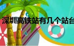 深圳高铁站有几个站台（深圳高铁站有几个）