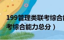 199管理类联考综合能力考试（199管理类联考综合能力总分）