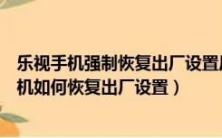 乐视手机强制恢复出厂设置后服务器异常无法登录（乐视手机如何恢复出厂设置）