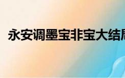 永安调墨宝非宝大结局（永安调 墨宝非宝）