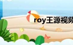 roy王源视频（roy王源）