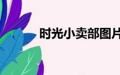 时光小卖部图片（小卖部图片）