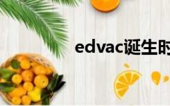 edvac诞生时间（edvac）