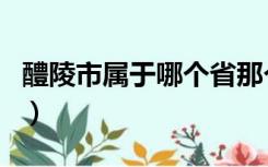 醴陵市属于哪个省那个市（醴陵市属于什么市）