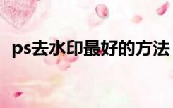 ps去水印最好的方法（ps快速去水印方法）