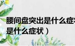 腰间盘突出是什么症状能治好吗（腰间盘突出是什么症状）