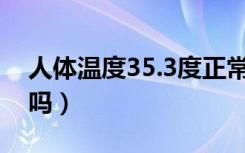 人体温度35.3度正常吗（人体温度35度正常吗）