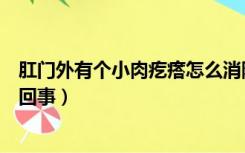 肛门外有个小肉疙瘩怎么消除（肛门长了个肉疙瘩很痛怎么回事）