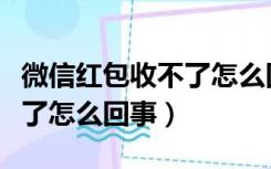 微信红包收不了怎么回事视频（微信红包收不了怎么回事）