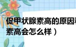 促甲状腺素高的原因和危害是什么（促甲状腺素高会怎么样）