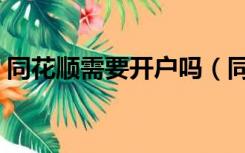 同花顺需要开户吗（同花顺股票开户用哪个）