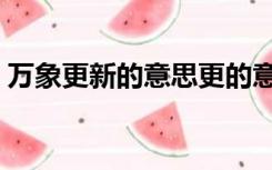 万象更新的意思更的意思（万象更新的意思）