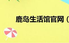鹿岛生活馆官网（一条生活馆官网）