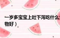 一岁多宝宝上吐下泻吃什么食物好（宝宝上吐下泻吃什么食物好）