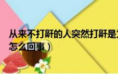 从来不打鼾的人突然打鼾是为什么（从不打鼾的人突然打鼾怎么回事）