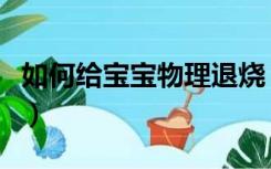 如何给宝宝物理退烧（宝宝怎样物理退烧最快）
