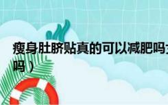 瘦身肚脐贴真的可以减肥吗女生（瘦身肚脐贴真的可以减肥吗）