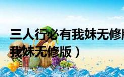三人行必有我妹无修版种子下载（三人行必有我妹无修版）