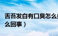 舌苔发白有口臭怎么办（舌苔发白有口臭是怎么回事）
