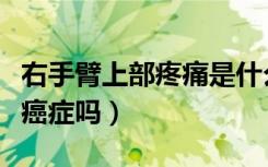 右手臂上部疼痛是什么原因（右手臂酸痛会是癌症吗）