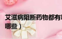 艾滋病阻断药物都有哪些（艾滋病阻断药物有哪些）