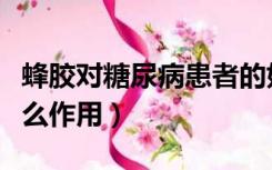 蜂胶对糖尿病患者的好处（蜂胶对糖尿病有什么作用）