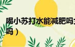 喝小苏打水能减肥吗女性（喝小苏打水能减肥吗）