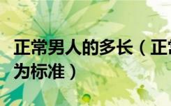 正常男人的多长（正常男人的阴茎一般要多长为标准）
