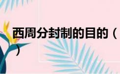 西周分封制的目的（分封制的目的 内容 作用）