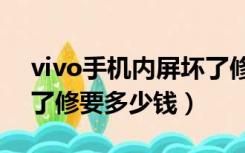vivo手机内屏坏了修要多少钱（手机内屏坏了修要多少钱）