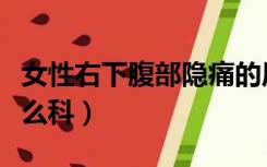 女性右下腹部隐痛的原因（右下腹部隐痛挂什么科）
