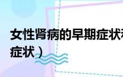 女性肾病的早期症状和前兆（女性肾病的早期症状）