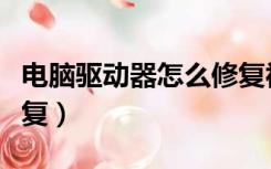 电脑驱动器怎么修复视频（电脑驱动器怎么修复）