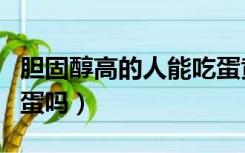 胆固醇高的人能吃蛋黄吗（胆固醇高可以吃鸡蛋吗）
