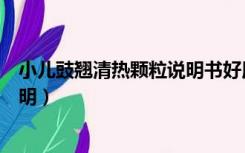 小儿豉翘清热颗粒说明书好用（小儿豉翘清热颗粒的使用说明）