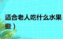 适合老人吃什么水果（适合老人吃的水果有哪些）