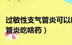 过敏性支气管炎可以吃易坦静吗（过敏性支气管炎吃啥药）