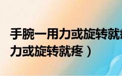 手腕一用力或旋转就疼是腱鞘炎么（手腕一用力或旋转就疼）