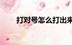 打对号怎么打出来（打对号怎么打）
