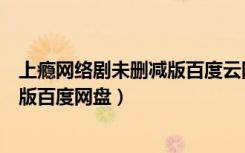 上瘾网络剧未删减版百度云网盘盘搜搜（上瘾网络剧未删减版百度网盘）